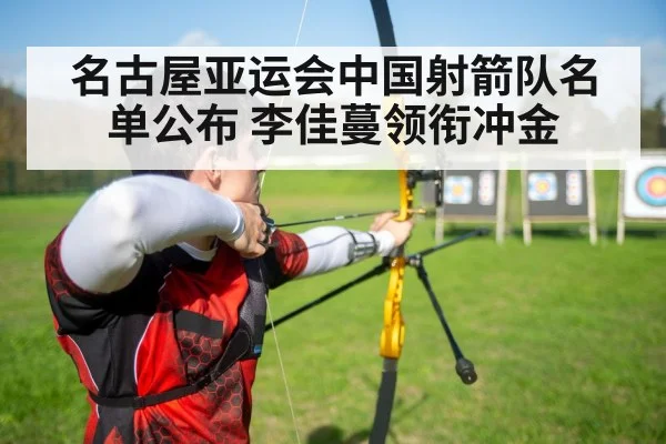 名古屋亚运会中国射箭队名单公布 李佳蔓领衔冲金