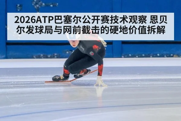 2026ATP巴塞尔公开赛技术观察 恩贝尔发球局与网前截击的硬地价值拆解